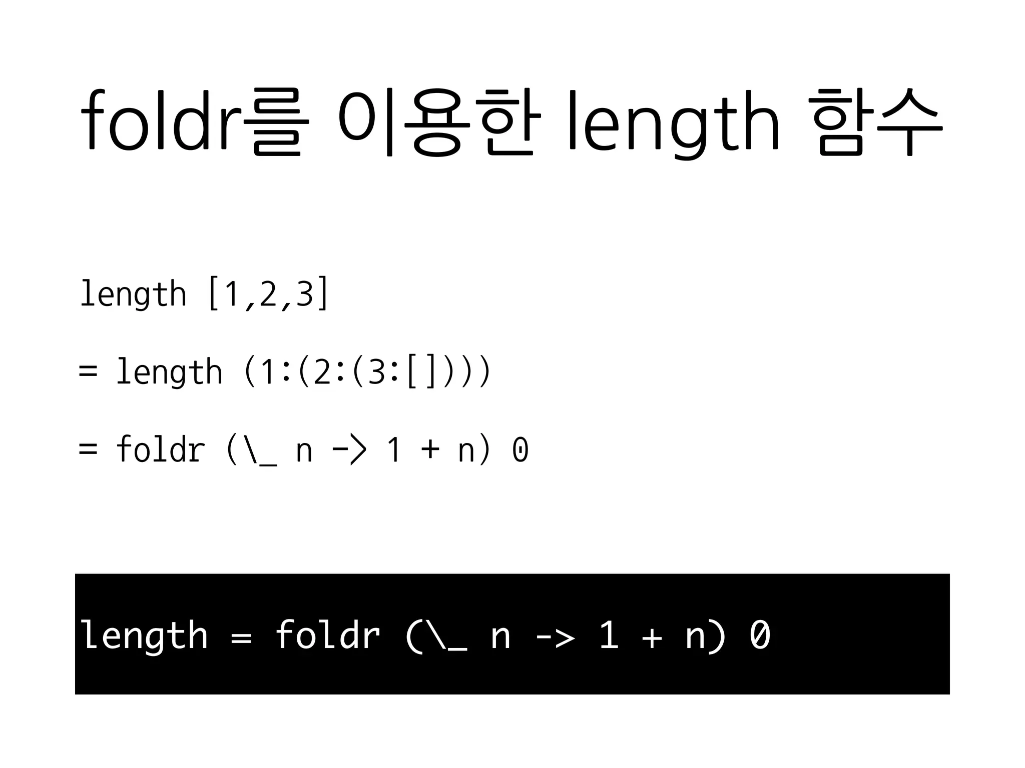 foldr를 이용한 length 함수
length = foldr (_ n -> 1 + n) 0
length [1,2,3]
= length (1:(2:(3:[])))
= foldr (_ n -> 1 + n) 0
 