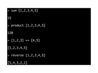 > sum [1,2,3,4,5]
15
> product [1,2,3,4,5]
120
> [1,2,3] ++ [4,5]
[1,2,3,4,5]
> reverse [1,2,3,4,5]
[5,4,3,2,1]
 