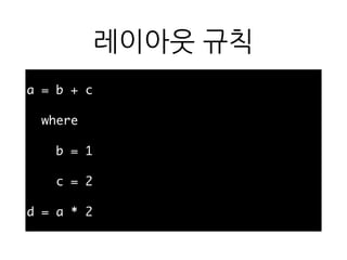 레이아웃 규칙
a = b + c
where
b = 1
c = 2
d = a * 2
 