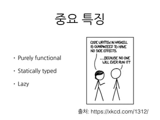 중요 특징
• Purely functional
• Statically typed
• Lazy
출처: https://xkcd.com/1312/
 