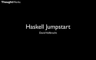 ThoughtWorks




               Haskell Jumpstart
                    David Vollbracht
 