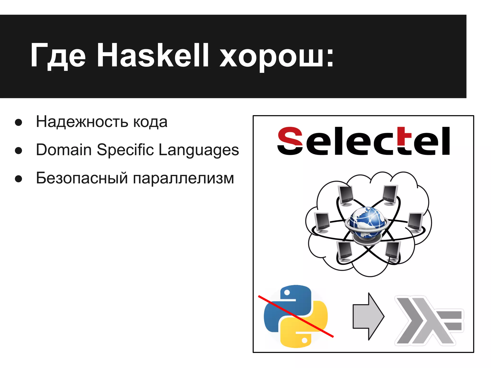 ● Надежность кода
● Domain Specific Languages
● Безопасный параллелизм
Где Haskell хорош:
 