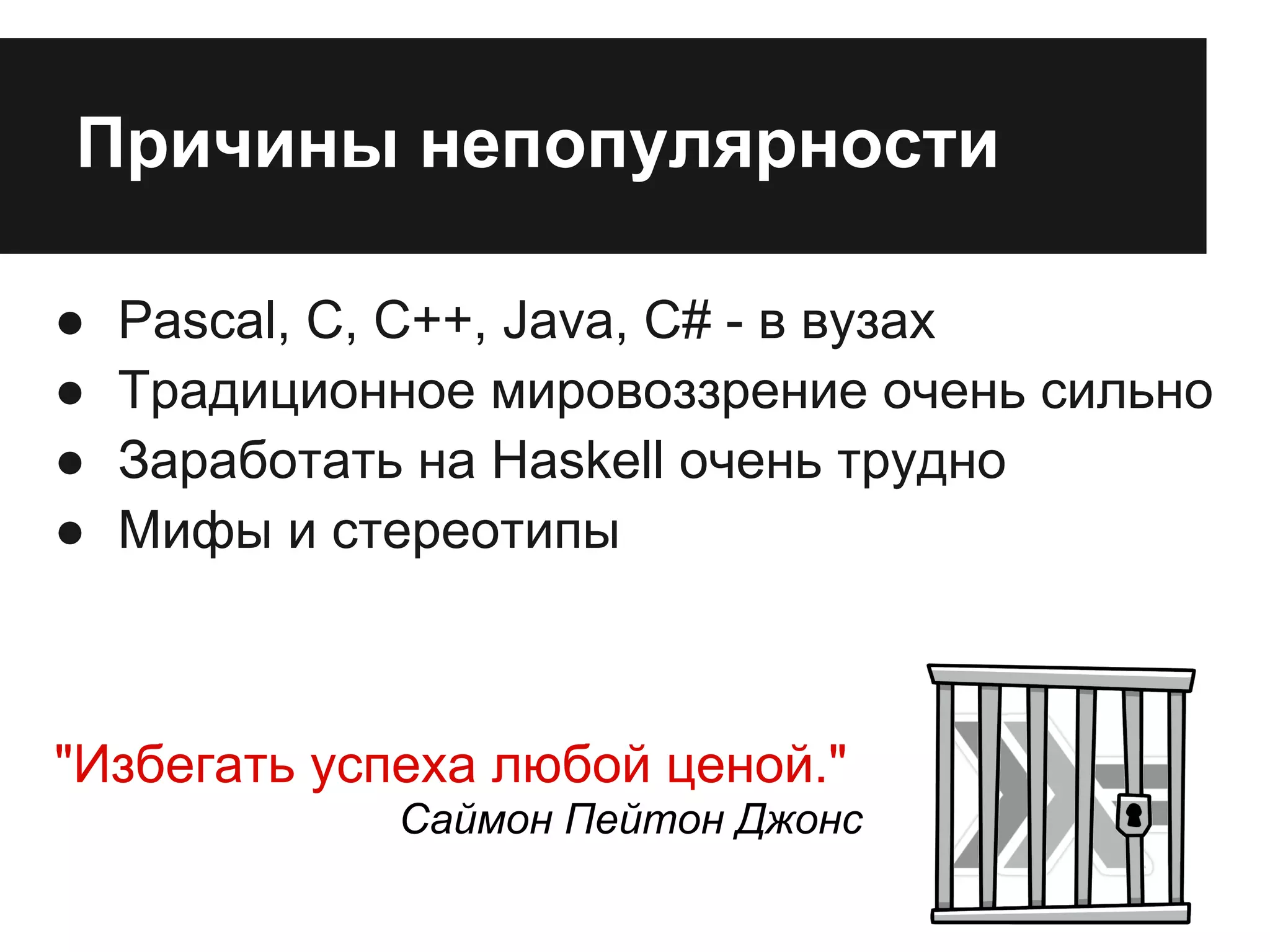 Причины непопулярности
● Pascal, C, C++, Java, C# - в вузах
● Традиционное мировоззрение очень сильно
● Заработать на Haskell очень трудно
● Мифы и стереотипы
"Избегать успеха любой ценой."
Саймон Пейтон Джонс
 