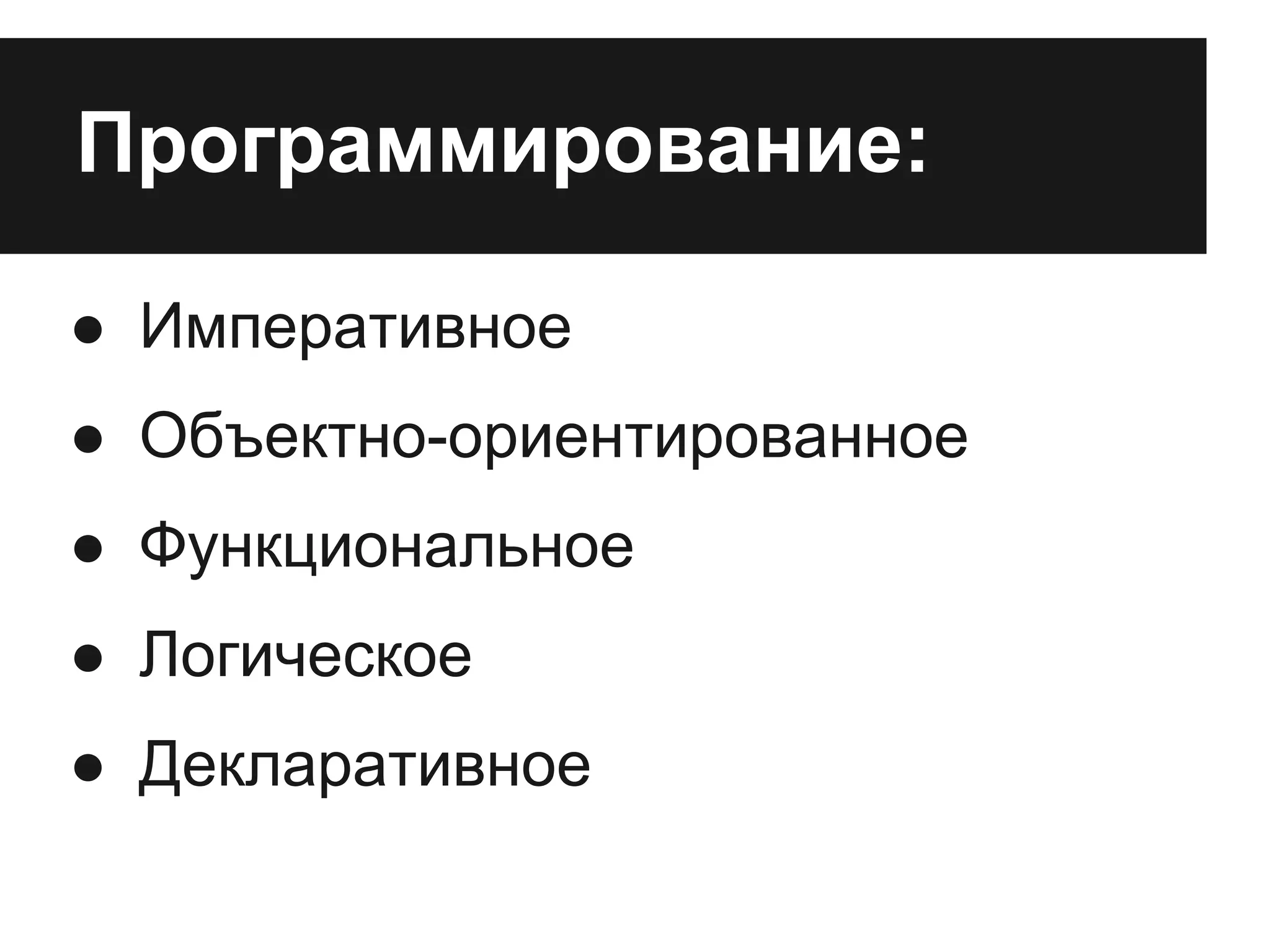Программирование:
● Императивное
● Объектно-ориентированное
● Функциональное
● Логическое
● Декларативное
 