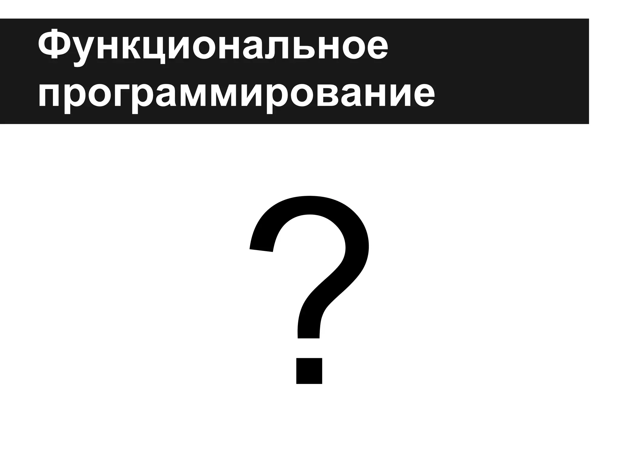 Функциональное
программирование
?
 