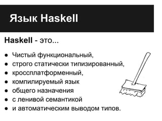 Язык Haskell
Haskell - это...
● Чистый функциональный,
● строго статически типизированный,
● кроссплатформенный,
● компили...