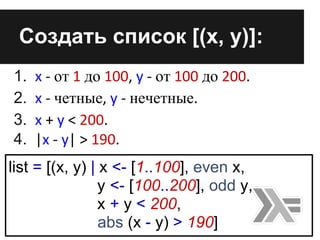 1. x - от 1 до 100, y - от 100 до 200.
2. x - четные, y - нечетные.
3. x + y < 200.
4. |x - y| > 190.
Cоздать список [(x, ...