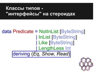 data Predicate = NotInList [ByteString]
| InList [ByteString]
| Like [ByteString]
| LengthLess Int
deriving (Eq, Show, Read)
Классы типов -
"интерфейсы" на стероидах
 