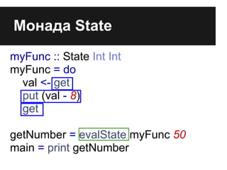 Монада State
myFunc :: State Int Int
myFunc = do
val <- get
put (val - 8)
get
getNumber = evalState myFunc 50
main = print...