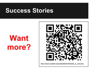 Success Stories
Want
more?
http://www.haskell.org/haskellwiki/Haskell_in_industry
 