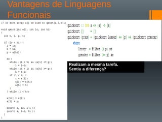 Vantagens de Linguagens
Funcionais
.
Realizam a mesma tarefa.
Sentiu a diferença?
 