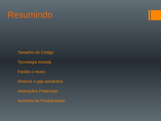 Resumindo
Tamanho do Código
Tecnologia testada
Facilita o reuso
Diminuir o gap semântico
Abstrações Poderosas
Aumento da Produtividade
 