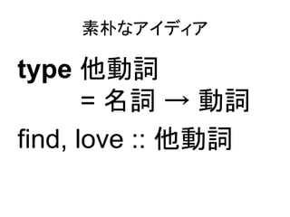 素朴なアイディア

type 他動詞
       = 名詞 → 動詞
find, love :: 他動詞
 