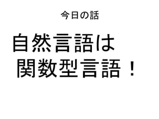 今日の話


自然言語は
関数型言語！
 