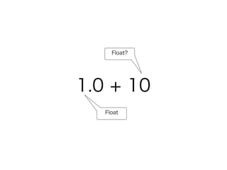 Float? 
1.0 + 10 
Float 
 
