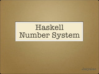 Haskell
Number System



                Jaiyalas
 