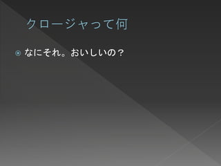    なにそれ。おいしいの？
 
