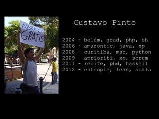 Gustavo Pinto

2004   -   belém, grad, php, sh
2006   -   amazontic, java, xp
2008   -   curitiba, msc, python
2009   -   ...