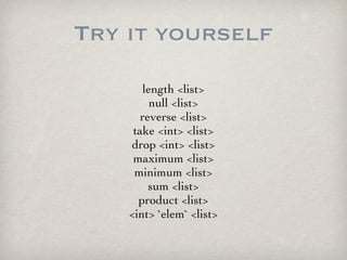 Try it yourself
        length <list>
          null <list>
       reverse <list>
     take <int> <list>
    drop <int> <l...