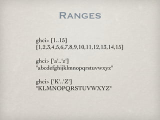 Ranges
ghci> [1..15]
[1,2,3,4,5,6,7,8,9,10,11,12,13,14,15]

ghci> ['a'..'z']
"abcdefghijklmnopqrstuvwxyz"

ghci> ['K'..'Z'...