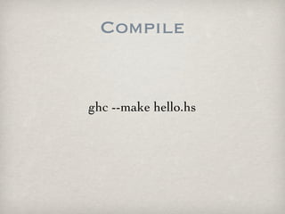 Compile


ghc --make hello.hs
 