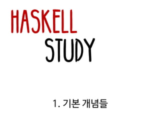 Haskell
Study
1. 기본 개념들
 