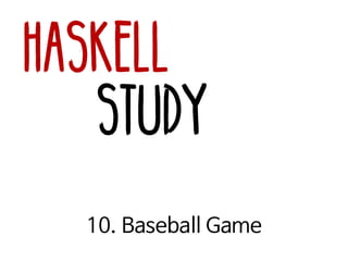 Haskell
Study
10. Baseball Game
 