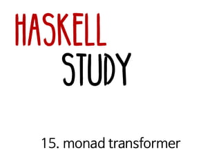 Haskell
Study
15. monad transformer
 