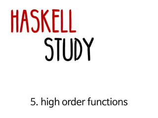 Haskell
Study
5. high order functions
 