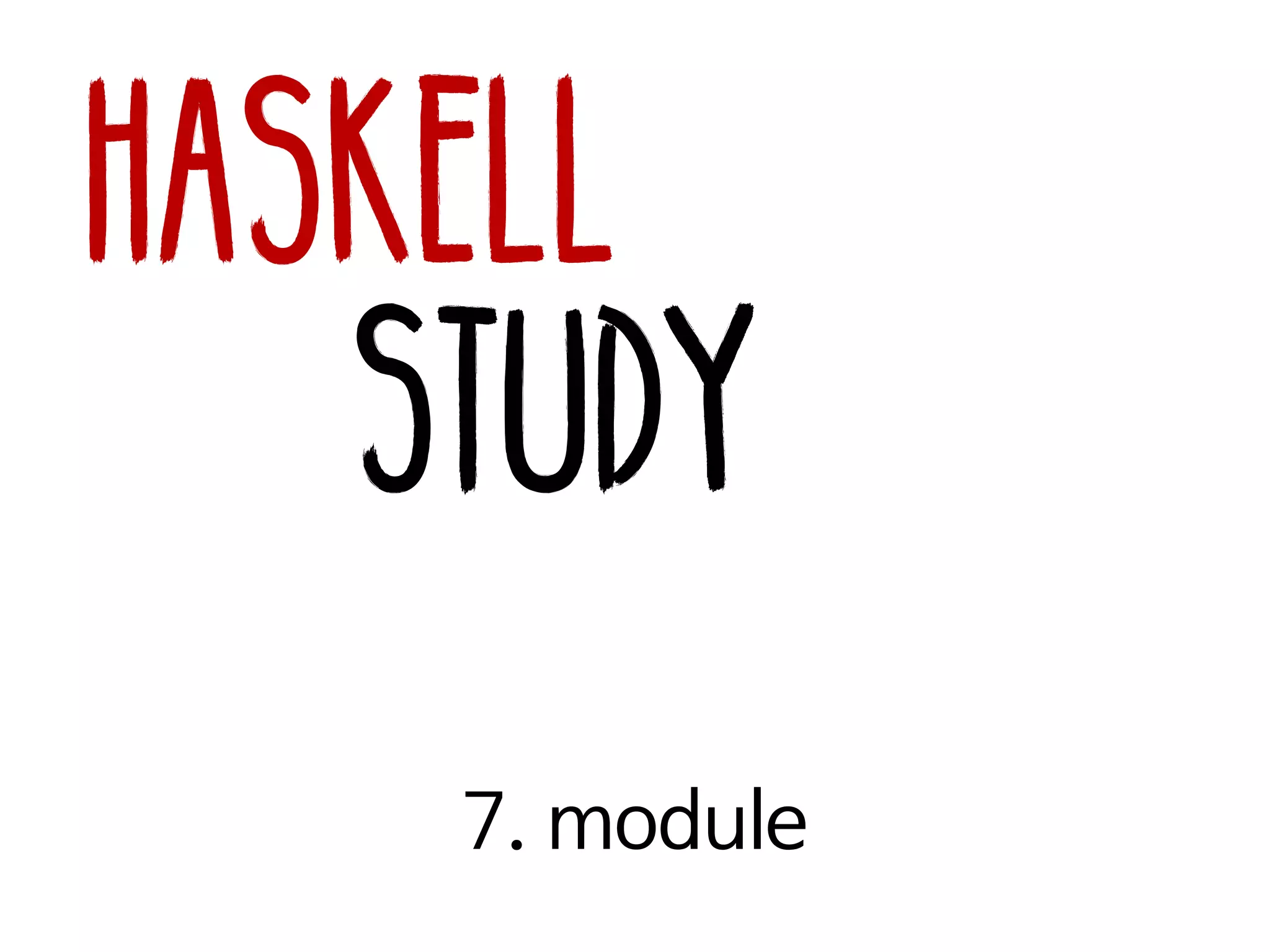 Haskell
Study
7. module
 