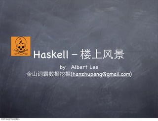 Haskell
     by Albert Lee
        (hanzhupeng@gmail.com)
 