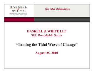 The Value of Experience




     HASKELL & WHITE LLP
       SEC Roundtable Series

“Taming the Tidal Wave of Change”

          August 25, 2010
 