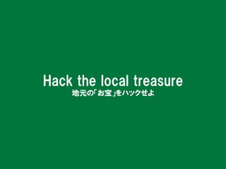 Hack	
  the	
  local	
  treasure	
Hack  the  local  treasure
地元の「お宝」をハックせよ
 