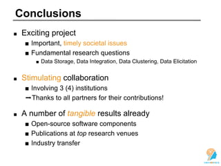 Conclusions
Exciting project
■ Important, timely societal issues
■ Fundamental research questions
■ Data Storage, Data Integration, Data Clustering, Data Elicitation
Stimulating collaboration
■ Involving 3 (4) institutions
➡Thanks to all partners for their contributions!
A number of tangible results already
■ Open-source software components
■ Publications at top research venues
■ Industry transfer
 