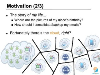 Motivation (2/3)
The story of my life...
■ Where are the pictures of my niece’s birthday?
■ How should I consolidate/backup my emails?
Fortunately there’s the cloud, right?
 