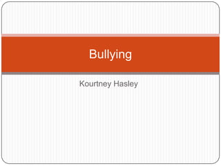 Bullying

Kourtney Hasley
 