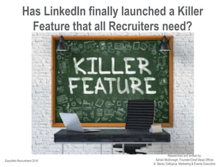 Has LinkedIn finally launched a Killer
Feature that all Recruiters need?
EasyWeb Recruitment 2016
Researched and written by:
Adrian McDonagh, Founder/Chief Ideas Officer
 