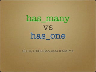 has_many
     vs
   has_one
2010/10/02 Shouichi KAMIYA
 