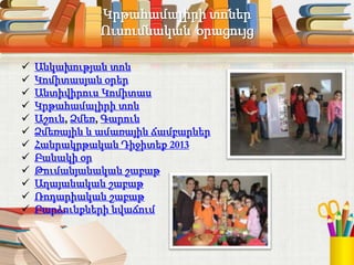 Կրթահամալիրի տոներ
Ուսումնական օրացույց
 Անկախության տոն
 Կոմիտասյան օրեր
 Անտիվիրուս Կոմիտաս
 Կրթահամալիրի տոն
 Աշուն, Ձմեռ, Գարուն
 Ձմեռային և ամառային ճամբարներ
 Հանրակրթական Դիջիտեք 2013
 Բանակի օր
 Թումանյանական շաբաթ
 Աղայանական շաբաթ
 Ռոդարիական շաբաթ
 Բարձունքների նվաճում
 