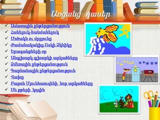 Առցանց դասեր
 Ամառային ընթերցանություն
 Հանելուկ-հանմանելուկ
 Մոծակն ու մրջյունը
 Ժամանակակից Ոսկի Ձկնիկը
 Երազանքների օր
 Անգլխարկ գլխարկի արկածները
 Ձմեռային ընթերցանություն
 Գարնանային ընթերցանություն
 Վախը
 Բարոն Մյունհաուզենի նոր արկածները
 Սև քթերի կղզին

 