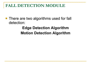FALL DETECTION MODULE

   There are two algorithms used for fall
    detection:
            Edge Detection Algorithm
           Motion Detection Algorithm
 