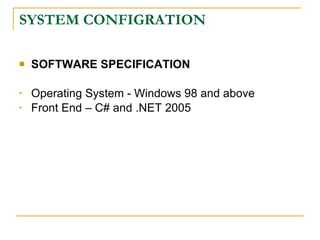 SYSTEM CONFIGRATION

   SOFTWARE SPECIFICATION

•   Operating System - Windows 98 and above
•   Front End – C# and .NET 2005
 