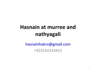 Hasnain at murree and
     nathyagali
 hasnainhakro@gmail.com
     +923142243415



                          1
 