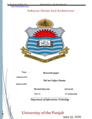 https://allaboutpaki.com/
S
SubmittedTo:
SubmittedBy:
"In The Name of Allah, The Most Beneficent, The Most Merciful"
Software Design And Architecture
Topic :
University ofthe Punjab
MAY 10, 2020
Research paper
Ma’am Sajiya Osama
MIT18-209
MSC-IT 4th SEMESTER
Hasnain Qayyum
 