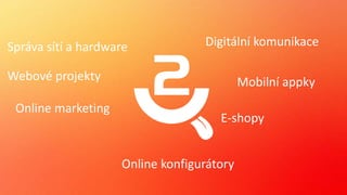 Webové projekty Mobilní appky
Online konfigurátory
Digitální komunikace
Online marketing
E-shopy
Správa sítí a hardware
 