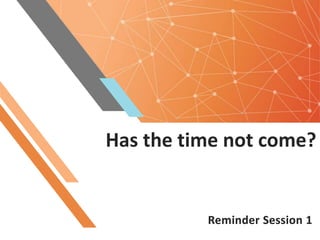 Has the time not come?
Reminder Session 1
 
