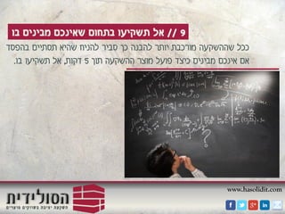 www.hasolidit.com
9//‫בו‬ ‫מבינים‬ ‫שאינכם‬ ‫בתחום‬ ‫תשקיעו‬ ‫אל‬
‫בהפסד‬ ‫תסתיים‬ ‫שהיא‬ ‫להניח‬ ‫סביר‬ ‫כך‬ ‫להבנה‬ ‫יותר‬ ‫מורכבת‬ ‫שההשקעה‬ ‫ככל‬
‫תוך‬ ‫ההשקעה‬ ‫מוצר‬ ‫פועל‬ ‫כיצד‬ ‫מבינים‬ ‫אינכם‬ ‫אם‬5‫דקות‬,‫בו‬ ‫תשקיעו‬ ‫אל‬.
 