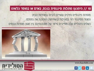 www.hasolidit.com
10//‫בנכס‬ ‫פיננסית‬ ‫מתלות‬ ‫הימנעו‬,‫כלשהו‬ ‫במוסד‬ ‫או‬ ‫באדם‬
‫הבזק‬ ‫במהירות‬ ‫לקרוס‬ ‫עשויים‬ ‫ותיקים‬ ‫פיננסיים‬ ‫מוסדות‬
‫כספכם‬ ‫את‬ ‫המסכנת‬ ‫ובשחיתות‬ ‫במעילות‬ ‫רווי‬ ‫הפיננסי‬ ‫המגזר‬
‫ונכסים‬ ‫מוסדות‬ ‫מגוון‬ ‫בין‬ ‫חסכונותיכם‬ ‫של‬ ‫פיזור‬ ‫מחייבים‬ ‫אלה‬ ‫ניהוליים‬ ‫כשלים‬
 