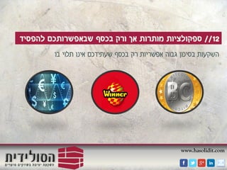 www.hasolidit.com
12//‫להפסיד‬ ‫שבאפשרותכם‬ ‫בכסף‬ ‫ורק‬ ‫אך‬ ‫מותרות‬ ‫ספקולציות‬
‫בו‬ ‫תלוי‬ ‫אינו‬ ‫שעתידכם‬ ‫בכסף‬ ‫רק‬ ‫אפשריות‬ ‫גבוה‬ ‫בסיכון‬ ‫השקעות‬
 