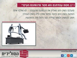 www.hasolidit.com
1//‫העיקרי‬ ‫פרנסתכם‬ ‫מקור‬ ‫הוא‬ ‫עבודתכם‬ ‫מקום‬
‫מהעבודה‬ ‫הכנסתכם‬ ‫את‬ ‫משלים‬ ‫ההון‬ ‫בשוק‬ ‫פועלכם‬–‫אותה‬ ‫מחליף‬ ‫לא‬
‫העבודה‬ ‫בשוק‬ ‫קיים‬ ‫שאינו‬ ‫בסיכון‬ ‫כרוכה‬ ‫ההון‬ ‫בשוק‬ ‫השקעה‬
‫ההשקעות‬ ‫תיק‬ ‫ניהול‬ ‫לצד‬ ‫קריירה‬ ‫ולפתח‬ ‫להמשיך‬ ‫חשוב‬
 